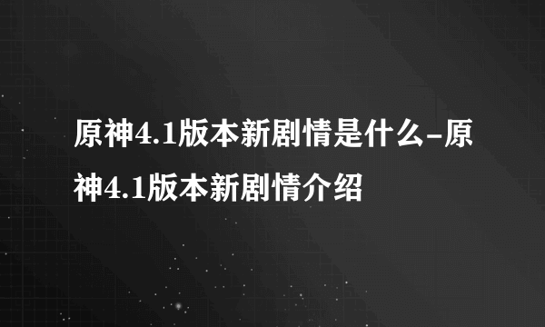 原神4.1版本新剧情是什么-原神4.1版本新剧情介绍