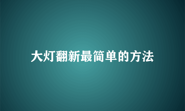 大灯翻新最简单的方法