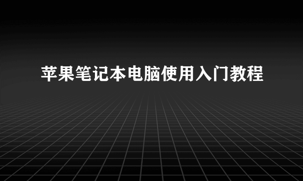 苹果笔记本电脑使用入门教程