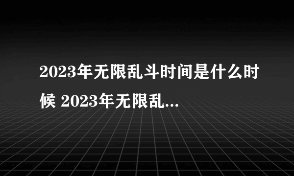 2023年无限乱斗时间是什么时候 2023年无限乱斗回归时间介绍