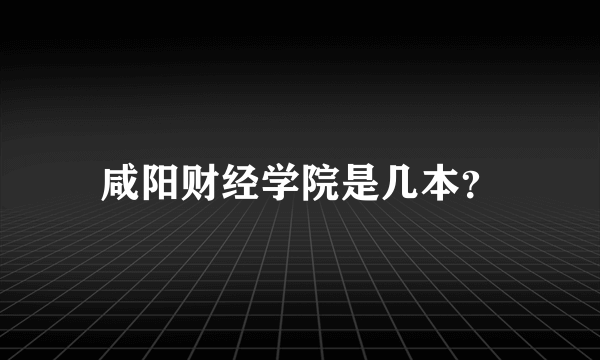 咸阳财经学院是几本？