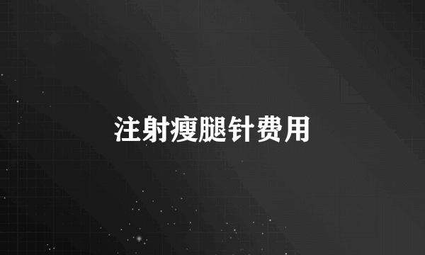 注射瘦腿针费用