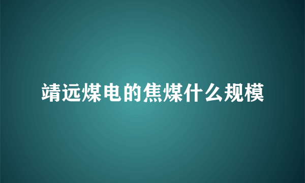 靖远煤电的焦煤什么规模