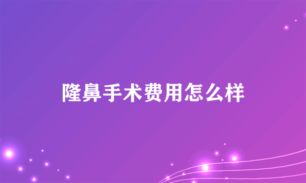 隆鼻手术费用怎么样
