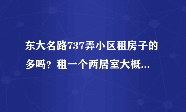 东大名路737弄小区租房子的多吗？租一个两居室大概多少钱？
