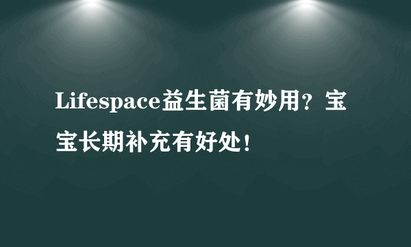 Lifespace益生菌有妙用？宝宝长期补充有好处！
