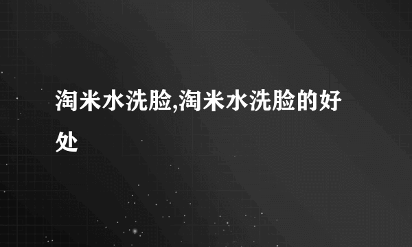 淘米水洗脸,淘米水洗脸的好处