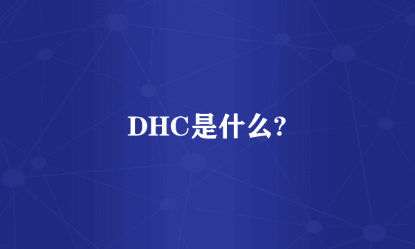 DHC是什么?