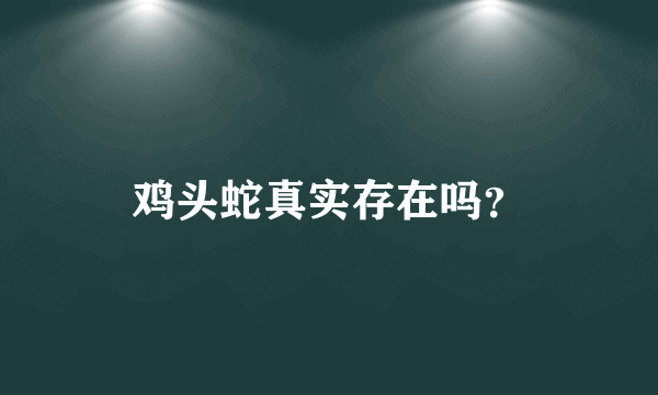 鸡头蛇真实存在吗？