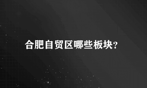 合肥自贸区哪些板块？