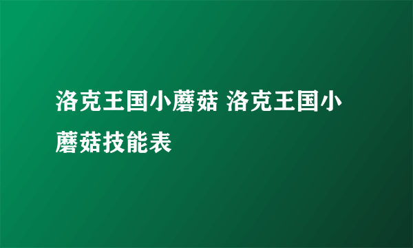 洛克王国小蘑菇 洛克王国小蘑菇技能表
