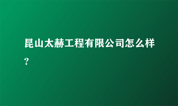昆山太赫工程有限公司怎么样？