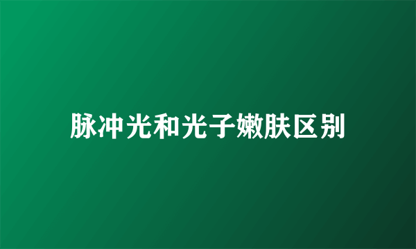 脉冲光和光子嫩肤区别