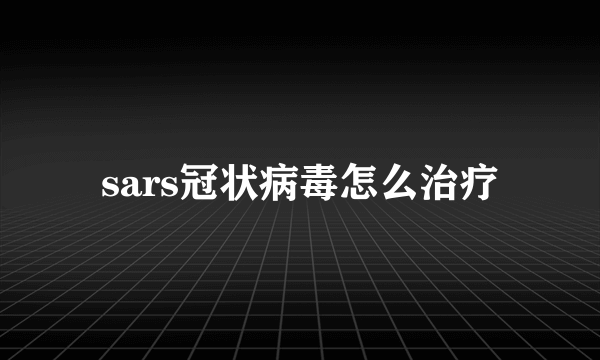 sars冠状病毒怎么治疗