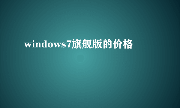 windows7旗舰版的价格