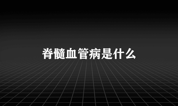 脊髓血管病是什么
