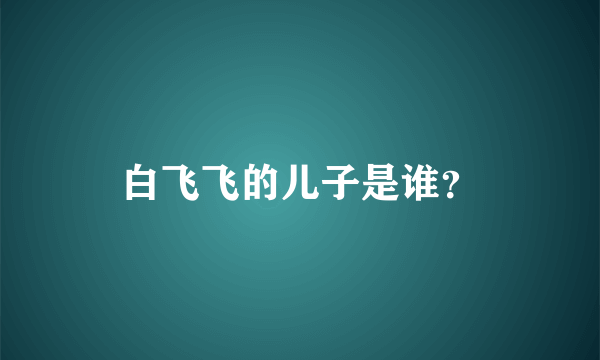 白飞飞的儿子是谁？