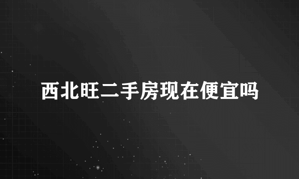 西北旺二手房现在便宜吗