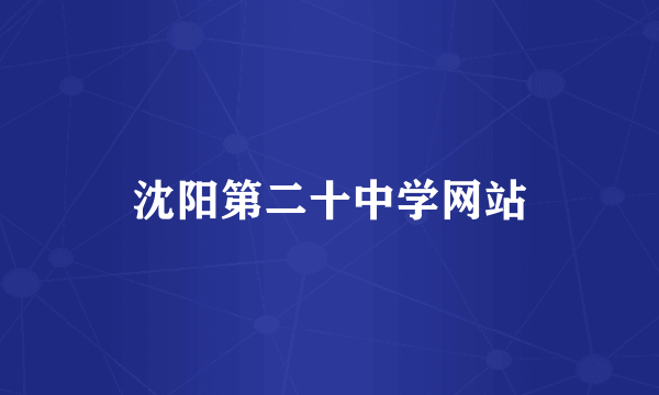 沈阳第二十中学网站