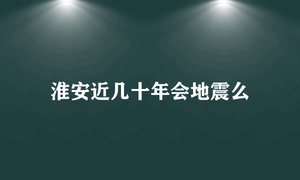 淮安近几十年会地震么