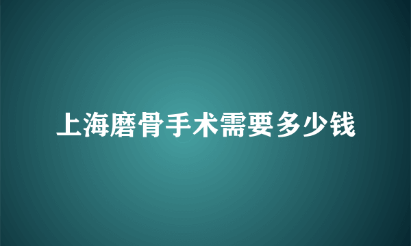 上海磨骨手术需要多少钱