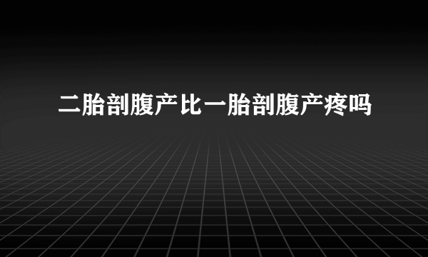 二胎剖腹产比一胎剖腹产疼吗