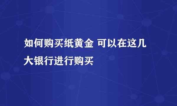 如何购买纸黄金 可以在这几大银行进行购买