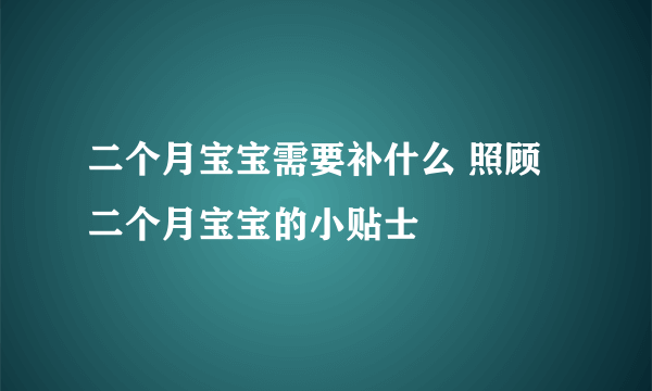 二个月宝宝需要补什么 照顾二个月宝宝的小贴士
