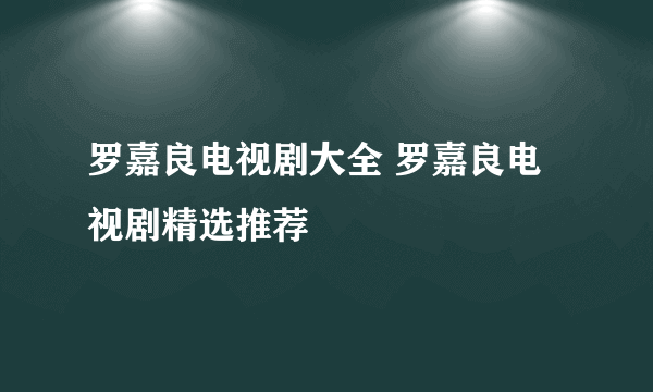 罗嘉良电视剧大全 罗嘉良电视剧精选推荐