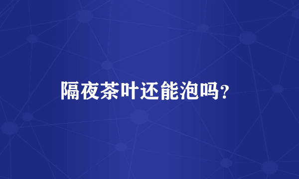 隔夜茶叶还能泡吗？