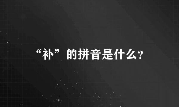 “补”的拼音是什么？