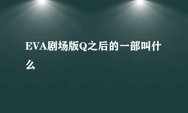 EVA剧场版Q之后的一部叫什么
