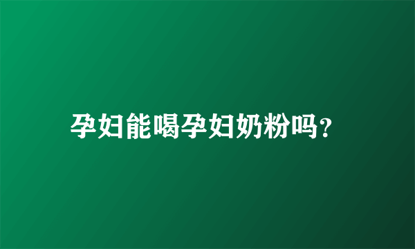 孕妇能喝孕妇奶粉吗？