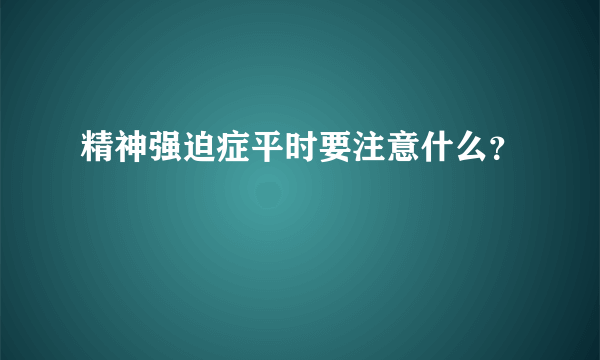 精神强迫症平时要注意什么？
