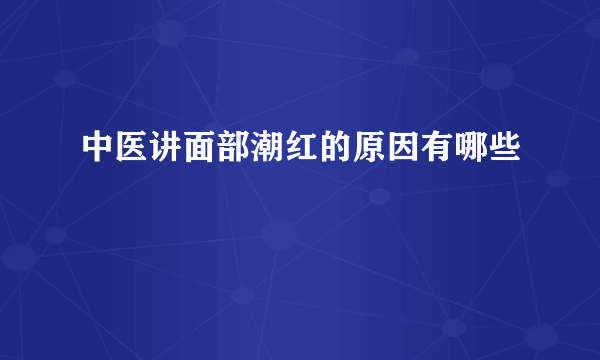 中医讲面部潮红的原因有哪些
