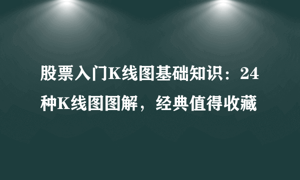 股票入门K线图基础知识：24种K线图图解，经典值得收藏