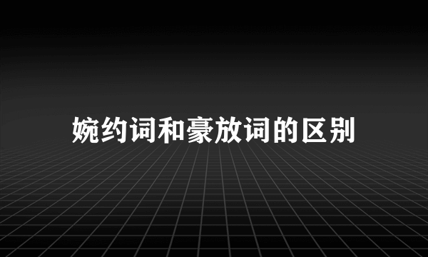 婉约词和豪放词的区别