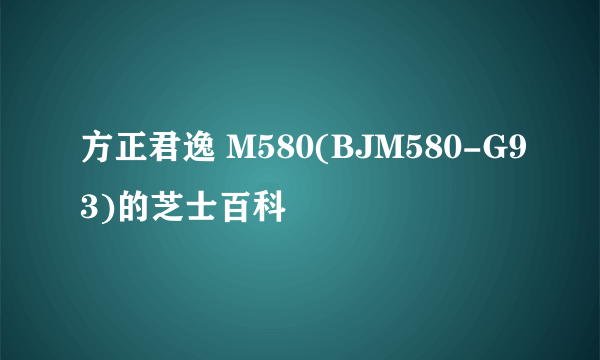 方正君逸 M580(BJM580-G93)的芝士百科