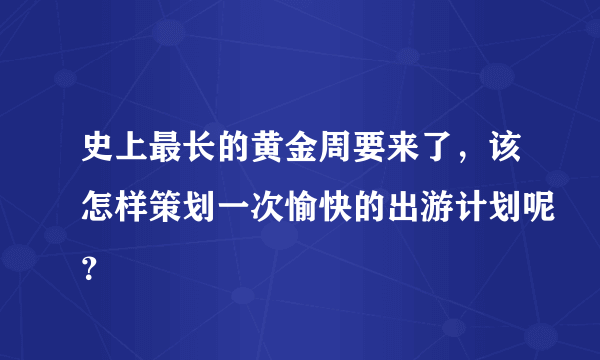 史上最长的黄金周要来了，该怎样策划一次愉快的出游计划呢？