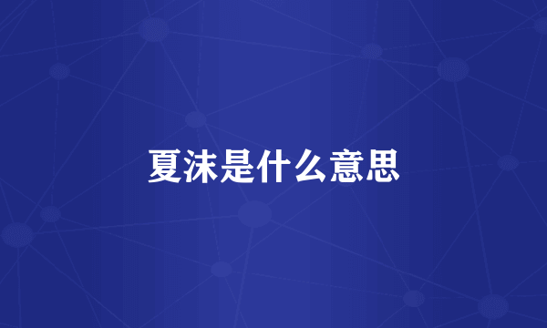 夏沫是什么意思