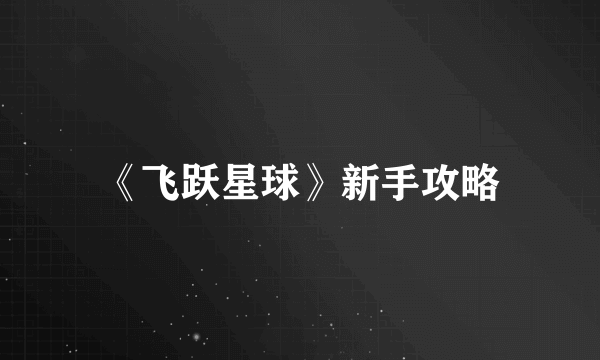 《飞跃星球》新手攻略