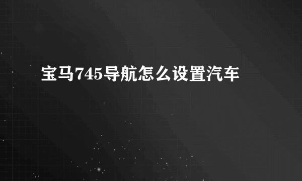 宝马745导航怎么设置汽车