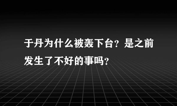 于丹为什么被轰下台？是之前发生了不好的事吗？