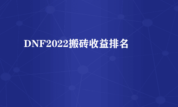 DNF2022搬砖收益排名