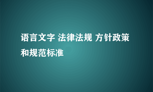语言文字 法律法规 方针政策和规范标准