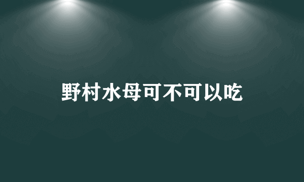 野村水母可不可以吃