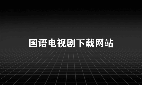 国语电视剧下载网站