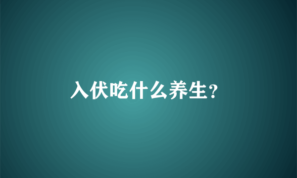 入伏吃什么养生？