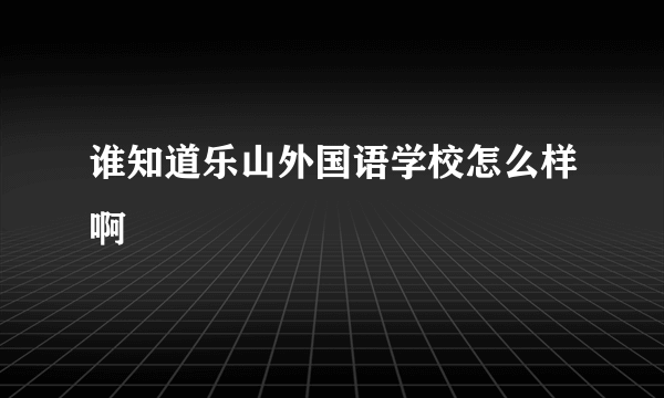 谁知道乐山外国语学校怎么样啊