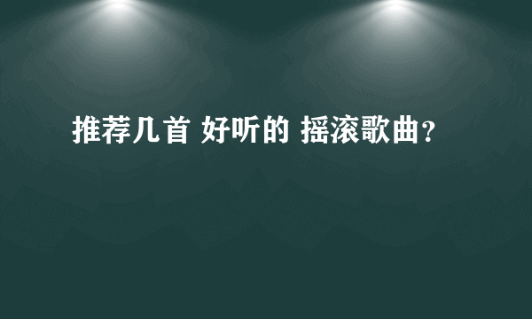 推荐几首 好听的 摇滚歌曲？
